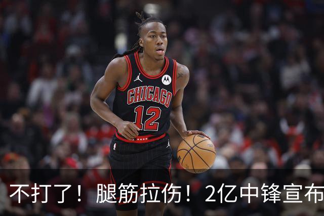 不打了！腿筋拉伤！2亿中锋宣布休战